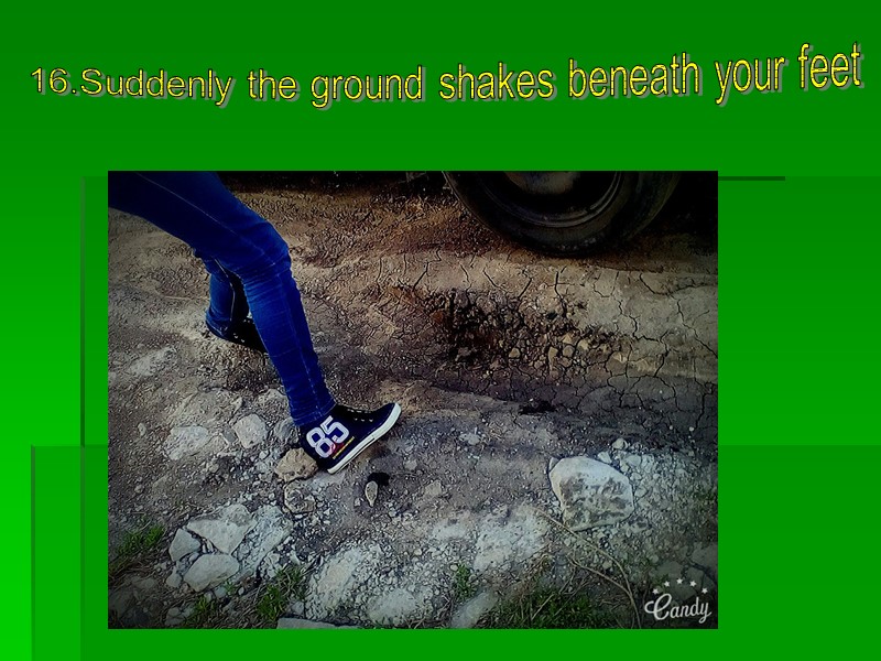 16.Suddenly the ground shakes beneath your feet